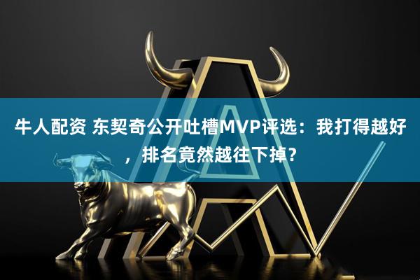 牛人配资 东契奇公开吐槽MVP评选：我打得越好，排名竟然越往下掉？