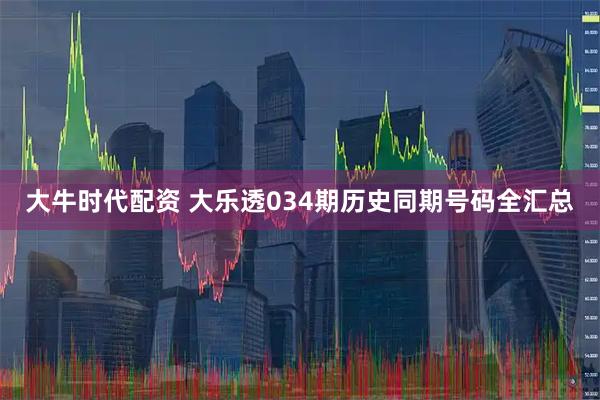 大牛时代配资 大乐透034期历史同期号码全汇总