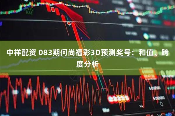 中祥配资 083期何尚福彩3D预测奖号：和值、跨度分析
